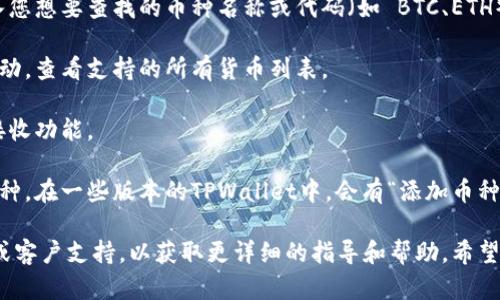 要在TPWallet中查找币种，您可以按照以下步骤进行操作：

1. **打开TPWallet应用**：确保您已经安装并打开了TPWallet应用。

2. **进入主界面**：在主界面上，您会看到钱包的余额和可用功能选项。

3. **选择“资产”或“钱包”选项**：在主界面上，可以找到与资产相关的选项，点击进入。

4. **搜索框功能**：在资产列表中，通常会有一个搜索框。您可以在此框中输入您想要查找的币种名称或代码（如 BTC、ETH）。

5. **浏览币种列表**：如果您想更加详细地浏览所有支持的币种，可以向下滑动，查看支持的所有货币列表。

6. **选择币种**：点击您感兴趣的币种，即可查看该币种的相关信息、发送和接收功能。

7. **添加币种**：如果在列表中没有看到您想要的币种，可以考虑添加新的币种。在一些版本的TPWallet中，会有“添加币种”的选项，您可以搜索币种并添加到您的资产列表中。

如果您在使用TPWallet过程中遇到任何困难，建议查看TPWallet的官方网站或客户支持，以获取更详细的指导和帮助。希望这个步骤能够帮助您顺利找到想要的币种！如果还有其他问题，欢迎随时询问！