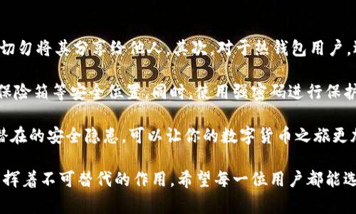 以太坊钱包是存储以太坊（ETH）及相关代币的重要工具。它们可以分为多种类型，满足不同用户的需求与使用场景。以下是三种常见的以太坊钱包，以及它们各自的特点和适用场景。

1. 热钱包（Hot Wallets）

热钱包是与互联网连接的以太坊钱包，适合频繁交易和使用。它们通常以软件形式存在，比如浏览器扩展、桌面应用或手机应用。由于其在线特性，热钱包在便利性上表现优越，但也更容易遭受黑客攻击。

一些知名的热钱包包括MetaMask、MyEtherWallet和Trust Wallet等。MetaMask作为一个浏览器插件广受欢迎，它允许用户直接与以太坊区块链交互，轻松管理多种代币。此外，Trust Wallet是一个手机应用，支持多种区块链，不仅仅局限于以太坊，这对于多链用户来说是一个不错的选择。

2. 冷钱包（Cold Wallets）

与热钱包相对应，冷钱包是指不与互联网连接的存储设备，适合长期存储以太坊和避免网络攻击。这类钱包的安全性较高，通常以硬件形式存在，比如Ledger和Trezor这类硬件钱包。

冷钱包的使用方法相对复杂，但它们的安全性也让许多长期投资者愿意为其付出额外的努力。硬件钱包通常需要用户在设备上进行交易确认，这样即使电脑受到攻击，黑客也无法直接获取存储在冷钱包中的资产。这样的設計让人非常放心，尤其适合喜欢“长线持有”的投资者。

3. 纸钱包（Paper Wallets）

纸钱包是将以太坊的私钥和公钥打印在纸上的一种存储方式。尽管看似古老，但纸钱包在密码学上是非常安全的，因为它完全隔绝了在线攻击。不过，纸钱包的缺点在于易于丢失或损坏，因此用户在使用时需要格外小心。

创造一个纸钱包的过程相对简单，用户可以通过一些在线工具生成公私钥对，然后将其打印出来。为了确保安全，建议在离线环境下进行锁定并生成纸钱包，以防被黑客截获。总之，纸钱包适合那些希望100%离线储存资产的用户，但如何妥善保存这张纸则成为一大挑战。

总结

每种以太坊钱包都有其独特的优缺点。热钱包适合日常频繁交易，冷钱包则提供更高的安全性，而纸钱包则代表了一种极端安全的存储方式。在选择以太坊钱包时，用户应根据自身的需求和使用场景进行权衡，以确保资产的安全和便捷。

相关问题

1. 如何选择适合自己的以太坊钱包？

在选择以太坊钱包时，有几个关键因素需考虑。首先是使用频率，如果你是活跃的交易者，热钱包可能是最好选择，因为其便利性能够支持快速交易。另一方面，若你打算长时间持有资产，冷钱包则是更安全的选择，保护你的资产不受到潜在的网络攻击。

此外，还要考虑到你对安全的重视程度。如果资产数量较大，安全性尤为重要，你可能会选择硬件钱包或纸钱包。总之，选择钱包时请根据你的需求、资产数量及使用习惯来做取舍，做到心中有数，让自己在数字资产的世界里畅行无阻。

2. 使用以太坊钱包的安全注意事项有哪些？

使用以太坊钱包时，一定要保持警惕，安全意识绝对不能放松。首先，不论是热钱包还是冷钱包，始终保持对私钥的绝对保密，切勿将其分享给他人。其次，对于热钱包用户，选择信誉度高、社区评价良好的钱包服务商，确保其安全性和稳定性。

定期备份你的钱包数据也是很重要的一步，特别是纸钱包的生成后，如何存储和保护确实是一个挑战，建议好的备份地方是保险箱等安全位置。同时，使用强密码进行保护，尽量避免使用公共Wi-Fi网络进行交易，以确保你的钱包不被黑客攻击。

最后，定期关注以太坊更新和社区消息，掌握最新的安全防护技巧，以更好地保障你的资产安全。真心觉得，了解并防范这些潜在的安全隐患，可以让你的数字货币之旅更加顺利，也更能享受其中的乐趣。

通过以上介绍，相信你对以太坊钱包有了更加全面的了解，无论是热钱包、冷钱包还是纸钱包，它们都在数字资产的管理中发挥着不可替代的作用。希望每一位用户都能选择适合自己的钱包，安全便捷地管理自己的以太坊资产，让你的投资之路越走越宽广。