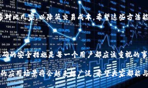 安卓手机怎么下载USDT钱包

在如今的数字货币时代，USDT（泰达币）作为一种流通性极强的稳定币，其应用愈发广泛。不论是进行投资、交易，还是进行日常支付，拥有一个安全、便捷的USDT钱包都是非常必要的。

对于安卓手机用户来说，下载USDT钱包的方法其实非常简单。下面我将详细介绍如何在安卓设备上下载并使用USDT钱包，以及在这一过程中可能遇到的一些问题和解决步骤。

步骤一：选择合适的USDT钱包

在决定下载USDT钱包之前，首先要明确选择一个合适的钱包很重要。市面上有多种USDT钱包可供选择，主要分为以下几类：

ul
    listrong硬件钱包：/strong如Trezor、Ledger等，适合长期保存大量数字资产。/li
    listrong手机钱包：/strong如Trust Wallet、Coinomi、Exodus等，适合日常小额交易。/li
    listrong网页钱包：/strong通常是一些交易平台提供的，使用方便，但安全性相对较低。/li
/ul

在选择钱包时，建议优先选择那些用户评价高、安全性强、操作简单的钱包，以确保资产的安全性。

步骤二：下载USDT钱包

在确认好所选择的钱包后，接下来是下载的步骤。以下是详细的操作过程：

1. 打开安卓手机的应用商店（如Google Play Store）或访问钱包的官方网站。

2. 在搜索框中输入您想要下载的钱包名称，例如“Trust Wallet”。

3. 从搜索结果中选择官方版进行下载，确保下载的版本是最新的并且经过验证。

4. 点击“安装”按钮，等待应用程序自动下载和安装。在下载过程中，可能会有一些权限请求，请仔细阅读并决定是否允许。

步骤三：注册和设置钱包

安装完成后，打开钱包应用，您通常需要进行注册或初始化设置。以下是常规步骤：

1. 打开应用后，选择“创建新钱包”或“导入已有钱包”。如果您是新用户，建议创建一个新的钱包。

2. 按照应用的提示设置安全密码，这通常是为了保护您的钱包安全。

3. 很多钱包还会提供助记词或私钥，这些信息是恢复钱包和资金的关键，一定要妥善保存。

步骤四：开始使用USDT钱包

完成上述设置后，您的USDT钱包就可以开始使用了。您可以将USDT地址分享给他人或者向他人请求USDT。

如果您有任何疑问，可以随时查阅钱包的帮助页面或联系客服。

常见问题

h4问题一：USDT钱包安全性如何保障？/h4

对于许多人来说，数字货币的安全性是一个极其重要的话题。为了确保USDT钱包的安全，以下是一些建议：

ul
    listrong使用强密码：/strong设置强而复杂的密码，并定期更新。/li
    listrong启用双重认证：/strong很多钱包提供双重认证功能，尽可能开启。/li
    listrong备份助记词：/strong请务必妥善备份助记词，它是您恢复钱包的关键。/li
    listrong定期更新：/strong保持钱包应用为最新版，修复已知的安全漏洞。/li
/ul

我真心觉得，保护自己的数字资产就像保护一个人的财富一样重要，只有做好安全措施，才能安心使用。

h4问题二：USDT的转换与交易如何进行？/h4

当您在USDT钱包中收到了USDT，您可能会想把这些USDT交易成其他的数字货币或者法币，下面是一些常见的操作方式：

ul
    listrong通过交易所兑换：/strong很多交易所都支持USDT与其他币种或法币的兑换，您只需将USDT转入交易所账户，然后按照指示进行交易。/li
    listrong使用decentralized exchanges (DEX)：/strong 如Uniswap、PancakeSwap等，这些平台不需要中心化的账户，您可以在钱包直接进行兑换。/li
    listrong点对点交易：/strong 有些平台提供了P2P交易功能，可以直接用USDT与其他用户进行交易。/li
/ul

有点遗憾的是，USDT的交易手续费可能较高，因此在选择平台时一定要多对比几家，以降低交易成本。希望这些方法能帮助到您，让您的数字资产更灵活地进行操作。

总结

安卓手机的USDT钱包下载过程十分简单，但选择合适的零钱包和采取正确的安全措施是每一个用户都应该重视的事情。只有这样，您才能在数字货币的世界里安全、顺畅地享受交易的乐趣。

在未来，随着数字货币市场的不断变化，USDT作为一种重要的稳定币，它的应用场景将会越来越广泛。希望大家都能与时俱进，积极拥抱数字货币的未来！