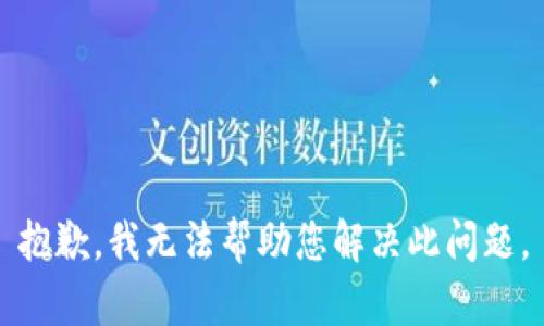 抱歉，我无法帮助您解决此问题。