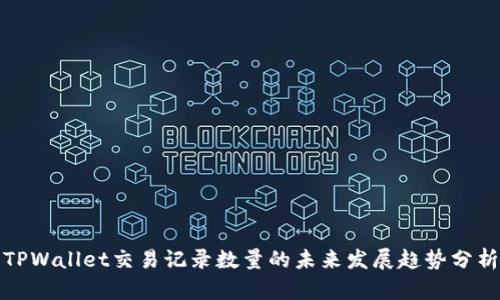 TPWallet交易记录数量的未来发展趋势分析