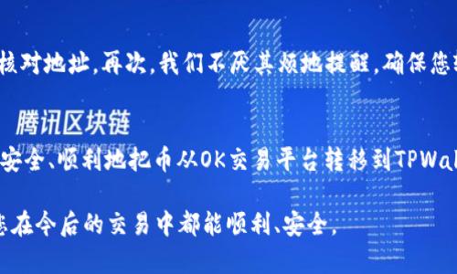 将币从OK交易平台提到TPWallet的过程可以按照以下步骤进行。请注意，在进行任何币币交易或提币操作时，请务必确保您已了解相关操作的风险，并且仔细核对地址及网络，以避免损失。

### 步骤一：登录OK交易平台
首先，您需要前往OK交易平台（okex.com）并使用您的账号密码登录。如果您还没有账户，可以先进行注册。注册完成后，确保您的账户已通过实名认证，这是提币操作的必要条件。

### 步骤二：获取TPWallet的接收地址
在进行提币之前，您首先需要获取您的TPWallet钱包的接收地址。打开TPWallet应用，选择您想要接收的币种，点击“接收”或“收款”，系统会生成一个钱包地址。这通常是以数字和字母组合的字符串。请认真核对该地址，确保在后续操作中输入正确。

### 步骤三：进入提币页面
在OK交易平台中，找到“资产”或“钱包”选项，点击进入。接着，选择要提币的具体币种，然后找到“提币”或“提款”的相关链接。

### 步骤四：填写提币信息
在提币页面，您需要填写以下信息：
ul
    li提币地址：在这一栏输入您从TPWallet获取的地址。/li
    li提币数量：输入您想要提取的币的数量。/li
    li选择网络：确保您选择的网络与TPWallet的接收地址所支持的网络相同。例如，如果您的地址是ETH，则选择ERC20网络。/li
/ul

### 步骤五：确认提币
在填写完相关信息后，请仔细检查一遍，以确保所有信息均无误。确认后，您可能需要进行二次验证，比如短信验证码或邮箱验证码。验证通过后，确认提币请求。

### 步骤六：等待提币完成
提币申请提交后，您需要等待交易被网络确认。这可能需要几分钟到几个小时不等，具体取决于网络的拥堵情况。在此期间，您可以在“提币记录”中查看提币状态。

### 步骤七：在TPWallet中查看到账情况
提币确认完成后，您可以返回TPWallet查看您的账户，确认资产是否到账。在“资产”页面，您应该能够看到刚刚提取的币种和对应的数量。

### 常见问题解答

#### 问题一：提币后为什么资产没有到账？
有时候，由于网络拥堵或区块链确认时间延迟，您的提币可能需要更长时间才能到账。您可以选择在OK交易平台上查看提币的状态，确认交易是否成功。如果您确认交易已成功但TPWallet未到账，请检查您输入的地址是否正确，或者联系TPWallet的客服。真心觉得，在操作这类事务时，保持耐心是非常重要的。

#### 问题二：如果提币地址填错了怎么办？
如果您在提币过程中不小心填错了地址，提币常常是无法撤回的！这真是令人感到遗憾。为了避免这种情况，建议您在填写之前反复核对地址。再次，我们不厌其烦地提醒，确保您输入的地址无误，包括区分大小写、数字和字母。如果您对地址有疑问，最好与钱包的支持团队联系以获得帮助。

### 总结
将币提到TPWallet的过程并不复杂，但考虑到加密货币的交易不可逆性，操作时务必要小心谨慎。通过以上步骤，相信您已经对如何安全、顺利地把币从OK交易平台转移到TPWallet有了清晰的了解。希望您能愉快地使用您的TPWallet，不断探索数字资产的世界！ 

通过这些详细的步骤以及常见问题的解答，您可以更加清晰地了解加密货币的提币流程，以及在操作过程中可能遇到的问题。希望您在今后的交易中都能顺利、安全。
