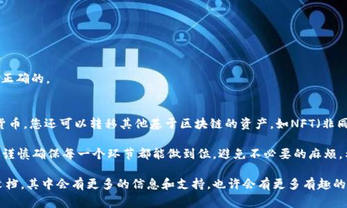 转移数据在使用TPWallet（TP钱包）时，通常涉及到将数字资产或钱包信息从一个地址转移到另一个地址。虽然不同用户在操作过程中可能会有所不同，但一般而言，使用TPWallet进行数据转移的步骤是大同小异的。以下是转移数据的基本步骤：

1. 准备工作
在开始之前，请确保您已经下载并安装了最新版本的TPWallet，并且已经创建了一个钱包或导入了您的钱包地址。此外，确保您掌握了您要转移的资产的详细信息，例如目标地址、转账金额等。

2. 导入钱包
如果您使用的是新设备，您首先需要导入您已有的钱包。通过恢复助记词或私钥来完成钱包导入。确保在安全的环境中进行这一操作，以防您的私钥或助记词被窃取。

3. 选择要转移的资产
在TPWallet的首页，您可以看到您钱包中的所有资产。选择您希望转移的资产类型，比如ETH、USDT等。确保您了解目标资产的相关信息，以免出现错误。

4. 输入转账信息
点击转账按钮后，系统会要求您输入转账的详细信息，包括目标地址和转账金额。务必仔细核对目标地址，确保没有输入错误，因为一旦转账完成，资金将无法找回。

5. 确认转账
在输入转账信息后，TPWallet通常会要求您确认转账的信息，包括手续费和总金额。在确认所有信息无误后，可以点击确认按钮，进行转账。

6. 等待交易确认
完成转账后，您将会看到交易的进度，等待区块链网络确认。根据网络状态，确认时间可能有所不同。您可以在钱包内查看交易记录，直至交易被确认。

7. 查询交易记录
转账后，您可以在TPWallet内查看交易历史，确保您的转账成功。一旦交易被网络确认，您将能够在目标地址中看到已转入的资产。

常见问题解答

问题1: 转账失败，我该如何处理？
如遇转账失败的情况，可以尝试以下几种方法：br
1. 检查网络状态：确保网络连接正常，有时网络问题可能导致交易未能成功提交。br
2. 检查手续费：确保手续费设置合理。有时手续费过低可能导致交易未能及时确认。br
3. 查看区块链状态：通过区块链浏览器查看您的交易是否已经被处理，确保持有的目标地址是正确的。

问题2: 我可以转移哪些类型的数据？
在TPWallet中，您可以转移多种数字资产，包括主流的加密货币如BTC、ETH、USDT等。除了加密货币，您还可以转移其他基于区块链的资产，如NFT（非同质化代币）。不过，请确保目标钱包支持您要转移的资产类型。

总的来说，TPWallet提供了一个方便的方法来进行数字资产的管理和转移。在操作过程中，务必谨慎确保每一个环节都能做到位，避免不必要的麻烦。希望以上步骤能帮助您顺利完成资产转移！

如果你对TPWallet或数字资产交流有更多疑问，真心觉得可以深入了解相关的社区或者官方文档，其中会有更多的信息和支持。也许会有更多有趣的东西在等着你去发现。