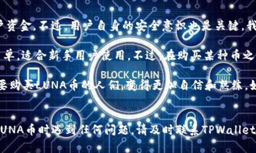 在这里，我可以为您提供有关如何在TPWallet上购买LUNA币的详细信息。请注意，这些步骤可能会有所变化，因此请确保您访问TPWallet和相关平台时，遵循最新的指引和流程。

### 如何在TPWallet上购买LUNA币

步骤1：下载并安装TPWallet
首先，您需要下载TPWallet应用。无论是Android还是iOS，您都可以在各自的应用商店中找到它。安装完成后，打开应用并创建一个新钱包或导入已有钱包。

步骤2：充值您的钱包
在您能够购买LUNA币之前，您需要确保您的TPWallet中有足够的资金。您可以通过法币充值、其他加密货币转账，或者购买USDT（如果符合当地法规的话）。选择您合适的方式进行充值。

步骤3：选择LUNA交易对
在TPWallet的主界面中，找到“交易”或“市场”选项。搜索LUNA币，并选择与您账户中持有的币种（如USDT或ETH）的交易对。确保您选择了正确的交易对，以免发生不必要的损失。

步骤4：确定购买数量
在交易界面，您需要输入您想要购买的LUNA币数量。系统会实时显示您将花费的金额。确保您对所购买的数量有所了解，避免过度投资。

步骤5：确认交易
检查一遍所有信息，确保没有错误。然后点击确认交易按钮。此时您需要支付一定的交易手续费，具体数额会根据市场情况而定。

步骤6：查看资产
交易完成后，您可以在钱包的“资产”选项中查看LUNA币的余额。若未及时显示，请耐心等待几分钟或手动刷新页面。

步骤7：安全保管您的LUNA币
购买完成后，确保将您的LUNA币安全保管。您可以选择将其保存在TPWallet中，或将其转移至更安全的钱包，如冷钱包。如果您选择将其转移至其他钱包，确保您输入的地址无误，以免导致资金损失。

常见问题解答

问题1：我应该选择哪种付款方式来购买LUNA币？
这一点可能因个人情况而异。总体来说，最佳的付款方式通常是选择法币充值，比如通过银行转账或信用卡。如果您已经持有其他加密货币，使用USDT等稳定币进行交易也是一个不错的选择。这种方式在一定程度上可以降低价格波动带来的风险。

问题2：TPWallet安全吗？
作为一款热门的数字货币钱包应用，TPWallet在安全性上做了不少努力。它采用了多重加密技术以保护用户资金，不过，用户自身的安全意识也是关键。我们建议您开启双重身份验证，并妥善保管好您的私钥和助记词，以确保资产安全。

真心觉得，在虚拟货币市场中，选择合适的钱包和交易平台是非常重要的。TPWallet的用户界面友好，操作简单，适合新手用户使用。不过，在购买某种币之前，请始终做好充分的市场调研和风险评估。

有点遗憾的是，许多人在入市初期因为对流程的不熟悉而错失良机。希望通过这篇指南，能够帮助到更多想要购买LUNA币的人们，变得更加自信和熟练。如果有其他问题，也欢迎留言讨论哦！

### 结尾
在探索数字货币的旅程中，学习如何安全地交易和存储您的资产是至关重要的。如果您在TPWallet上购买LUNA币时遇到任何问题，请及时联系TPWallet的客服。他们可以为您提供更专业的帮助。在这个充满机遇和挑战的时代，愿您在数字货币投资中取得成功！