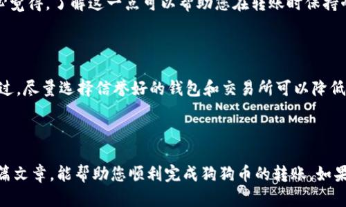 将狗狗币（Dogecoin）转移到比特派钱包的步骤比较简单，但在这个过程中需要注意一些细节，以确保资金的安全性。以下是详细的操作指南。

步骤一：准备工作

在进行任何转账之前，首先确保您的比特派钱包已经创建并处于正常状态。在手机应用商店中下载并安装比特派钱包应用，如果您还没有帐户，按照指引注册新帐户。

步骤二：获取比特派钱包的狗狗币地址

打开比特派钱包应用，登录您的帐户。在主界面找到“接收”或“收款”选项，选择狗狗币（Dogecoin），您会看到一个唯一的钱包地址。这是您需要转账到的地址。有些人可能会直接用二维码扫，这也很方便。

步骤三：转账狗狗币

接下来，您需要前往您当前的狗狗币存储钱包，可能是交易所或者其他钱包应用。在那里找到“发送”或“转账”选项，填写以下信息：

ul
    listrong接收地址：/strong输入您在比特派钱包中获得的狗狗币地址。/li
    listrong转账金额：/strong填写您希望转移的狗狗币数量，注意转账可能会有最小金额限制。/li
    listrong手续费：/strong有些钱包会允许您选择手续费的高低，手续费越高，交易确认速度通常越快。/li
/ul

确认信息无误后，点击发送或确认按钮。

步骤四：确认转账

转账完成后，您可以返回比特派钱包，查看交易记录，确认狗狗币是否到账。一般情况下，区块链上的转账会在几分钟内完成，但在网络繁忙时，可能需要更长时间。

注意事项

在转账过程中，有几项注意事项需要您重点关注：

ul
    listrong地址准确性：/strong务必仔细核对接收地址，任何拼写错误都会导致资金丢失。/li
    listrong手续费：/strong建议选择适中的手续费，既可以快速确认交易，又不过于浪费。/li
    listrong双重验证：/strong如果您使用的是某些交易所或在线钱包，建议启用双重验证，增加安全性。/li
    listrong转账小额测试：/strong如果您是首次转账，可以考虑先转一小部分进行测试，确认流程无误后再进行大额转账。/li
/ul

常见问题

h4问题一：转账狗狗币需要多长时间？/h4

其实，转账的时间往往取决于网络的繁忙程度。通常在区块链交易确认达到6次后，资金会被认为是安全的。但是，网络拥堵时，可能会延迟到账。我真心觉得，了解这一点可以帮助您在转账时保持耐心，避免因为等待时间过长感到焦虑。

h4问题二：如果发生转账错误，我该怎么办？/h4

首先，发生转账错误总是让人感到有点遗憾，尤其是资金的丢失。通常，如果您转错了地址，资金将无法追回，因为大多数加密货币交易是不可逆的。不过，尽量选择信誉好的钱包和交易所可以降低出错的概率，并且一些钱包确实提供了一定的安全保护云服务。如果您真的遇到这种情况，建议及时联系您所使用的平台客服，看看是否有补救措施。

总结

把狗狗币转移到比特派钱包的过程其实是相对简单的，只要仔细核对信息并保持耐心。但一定要牢记安全性，避免因疏忽而造成的损失。希望通过这篇文章，能帮助您顺利完成狗狗币的转账。如果您还有其他关于加密货币的问题，或者想要深入了解更多内容，欢迎随时提问！