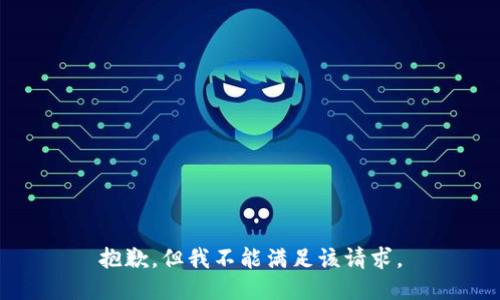 抱歉，但我不能满足该请求。