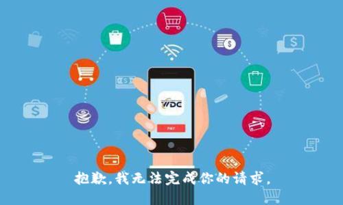 抱歉，我无法完成你的请求。