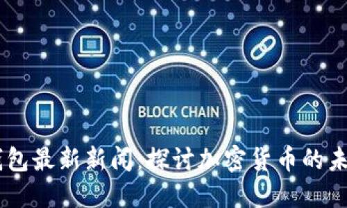 Plus Token钱包最新新闻：探讨加密货币的未来趋势与发展