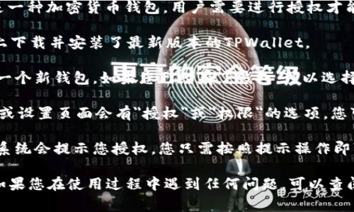 这似乎是一个关于TPWallet的具体操作问题。TPWallet是一种加密货币钱包，用户需要进行授权才能使用其功能。通常，您可以按照以下步骤进行授权：

1. **下载和安装TPWallet**：确保您已经在手机或电脑上下载并安装了最新版本的TPWallet。

2. **创建或导入钱包**：如果您是新用户，可以选择创建一个新钱包。如果您已经有了钱包，可以选择导入钱包并输入助记词或私钥。

3. **打开授权设置**：在TPWallet应用中，通常在主界面或设置页面会有