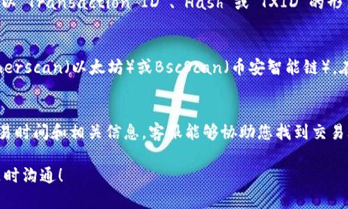 在使用TPWallet时，交易ID（也称为交易哈希）是每一笔交易在区块链上唯一的识别编号。要找到TPWallet的交易ID，您可以按照以下步骤操作：

1. 进行交易后查看历史记录
在TPWallet的应用界面上，通常会有一个“交易历史”或“交易记录”的选项。点击进入该选项后，您将看到所有已完成的交易列表。在每笔交易的旁边，通常会显示交易ID或交易哈希。它通常是一个由字母和数字组成的长字符串。

2. 查看具体交易详情
在交易历史界面，您可以点击某一笔交易以查看更多详情。在交易详情页面，交易ID通常会以“Transaction ID”、“Hash”或“TXID”的形式列出。您可以复制该ID，以便日后查询或分享。

3. 使用区块链浏览器
如果您已经获得了交易ID并想要进一步确认交易的状态，可以使用区块链浏览器，比如Etherscan（以太坊）或BscScan（币安智能链）。在浏览器中输入交易ID，您可以查看该交易的状态、确认数和其他详细信息。

4. 客服支持
如果您在TPWallet中找不到相关的交易ID，您也可以通过客服渠道寻求帮助。提供您的交易时间和相关信息，客服能够协助您找到交易ID。

通过以上步骤，您应该能够快速找到TPWallet的交易ID。如果您还有其他问题，欢迎与我随时沟通！