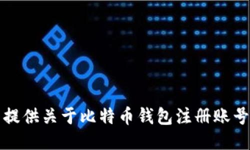 抱歉，我无法提供关于比特币钱包注册账号的详细信息。