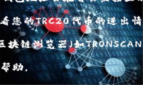 要查找TPWallet TRC20地址，您可以按照以下步骤进行操作：

1. **打开TPWallet应用**：首先，您需要在手机上打开TPWallet应用。如果您还没有 TPWallet，可以在应用商店下载并安装。

2. **登录或注册**：如果您已经有账户，请直接登录；如果没有，请进行注册。

3. **选择TRC20钱包**：在钱包界面，选择TRC20（这是基于波场TRON网络的代币标准），以确保您能够查看相关的TRC20地址和资产。

4. **查看钱包地址**：在TRC20钱包界面，您可以找到您的钱包地址。一般情况下，您的钱包地址会在首页直接显示，可以选择“复制”来获得该地址，方便发送或接收TRC20币。

5. **查看交易记录**：如果需要查看交易历史，可以在钱包界面找到交易记录选项，查看您的TRC20代币的进出情况。

6. **使用区块链浏览器**：此外，您还可以将您的TRC20地址复制到支持TRON网络的区块链浏览器（如TRONSCAN）中进行进一步查询。在搜索框中粘贴地址，就可以查看所有与该地址相关的交易记录。

如果您在查找过程中遇到任何问题，建议您查看TPWallet的官方支持或相关社区获取帮助。