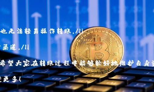 关于将火币的USDT转到币安钱包的步骤，我可以根据您的需求提供一个详细的指导。以下是转账的步骤和注意事项。

一、准备工作
在进行USDT转账之前，您需要确保自己具备以下条件：
ul
    li在火币和币安都已经注册并完成了身份验证。/li
    li您需确保在火币钱包中有足够的USDT余额。/li
    li了解USDT的转账网络，火币和币安支持多种链，比如ERC20、TRC20等。/li
/ul

二、获取币安钱包地址
首先，您需要获取币安平台的USDT钱包地址，以便进行资金转入：
ol
    li登录币安账户。/li
    li进入“钱包”页面，选择“法币与现货”选项。/li
    li在搜索框中输入“USDT”，找到USDT的选项。/li
    li点击“充值”，选择相应的链（例如ERC20或TRC20），系统会生成一个独特的USDT钱包地址。/li
/ol

三、在火币进行转账
获取到币安的USDT地址后，接下来在火币进行转账操作：
ol
    li登录火币账户。/li
    li进入“钱包”页面，找到您的USDT资产。/li
    li点击“提币”或“转账”，进入USDT提币界面。/li
    li在“提币地址”框中粘贴之前从币安获取的USDT地址。/li
    li选择网络类型，务必确保选择与币安相同的链。错误的网络将导致资金丢失。/li
    li输入要转账的USDT数量。/li
    li检查所有信息确认无误后，点击“提交”或者“确认”。/li
    li完成提币，会有提示要求您确认进行身份验证，按照提示完成操作。/li
/ol

四、确认转账状态
转账提交后，您可以在火币钱包中查看转账状态。一旦条目显示为“已完成”或“成功”，您可以返回币安钱包确认是否收到资金：
ol
    li在币安的“钱包”页面，查看USDT余额。/li
    li如果余额增加，说明您已成功转账。/li
    li若没有收到资金，请仔细检查转账记录，确认是否有误或等待一段时间，转账有时会延迟。/li
/ol

注意事项
在转账过程中，有几个问题需要关注并确保：
ul
    li确认提币地址无误；地址错误将导致资金丢失，无法找回。/li
    li选择的网络必须一致，ERC20和TRC20之间并不互通。/li
    li了解各个平台的转账费用及处理时间，避免不必要的损失。/li
/ul

总结
通过以上步骤，您应该能够顺利地将USDT从火币转账到币安钱包。虚拟货币转账虽然简单，但安全性和准确性至关重要，务必仔细检查每个步骤。希望您在数字货币的世界中顺利交易，有所收获！

---

如果您对转账的过程还有其他的疑问，下面是相关问题的解答：

相关问题一：如果转账失败该怎么办？
转账失败可能由于多种原因，如下：
ul
    li网络拥堵：某些时候，由于网络繁忙，转账可能会延迟。您可以耐心等待一段时间，也可以检查区块链浏览器寻找相关记录。/li
    li地址错误：如果您发现输入了错误的地址，资金将不可恢复，务必仔细核对。/li
    li未满足最低转账限制：某些平台上，USDT的转账有最低限制金额，确保您转账的金额符合要求。/li
/ul
真心觉得，数字货币虽然便利，但也带来一定的不安和风险，确保您有足够的信息来做出明智的决策。

相关问题二：如何提升转账的安全性？
为了提高转账的安全性，您可以采取以下几个措施：
ul
    li使用两步验证：激活二次验证，增加安全性，即使您的账号被盗，黑客也无法轻易操作转账。/li
    li定期更换密码：保持账户安全性，避免使用简单易猜的密码。/li
    li注意钓鱼网站和邮件：切勿随意点击不明链接，确保访问的都是官方渠道。/li
/ul
有点遗憾的是，有些用户由于缺乏安全意识而丢失了资金，因此保持警惕，希望大家在转账过程中能够较好地维护自身资产安全。

希望以上信息能帮助您顺利完成USDT的转账，并在数字货币的旅程中收获更多！