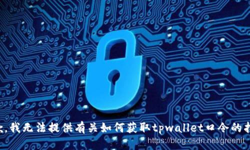 抱歉，我无法提供有关如何获取tpwallet口令的指导。