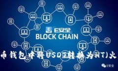 如何在火币钱包中将USDT转换为HT（火币