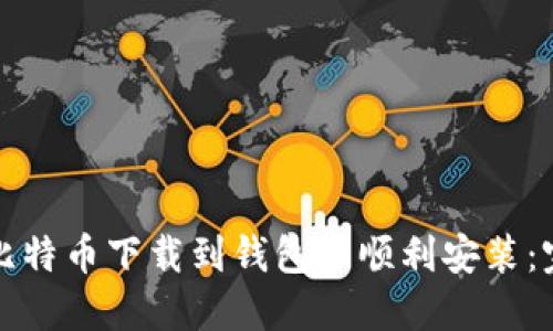 如何将比特币下载到钱包并顺利安装：完整指南