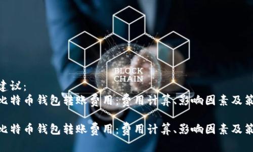 后的建议：  
探讨比特币钱包转账费用：费用计算、影响因素及策略  

探讨比特币钱包转账费用：费用计算、影响因素及策略