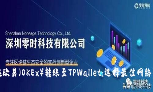 如何在欧易（OKEx）转账至TPWallet：选择最佳网络的指南