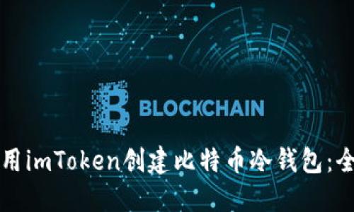 如何使用imToken创建比特币冷钱包：全面指南