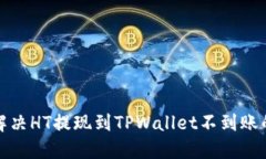 如何解决HT提现到TPWallet不到账的问题