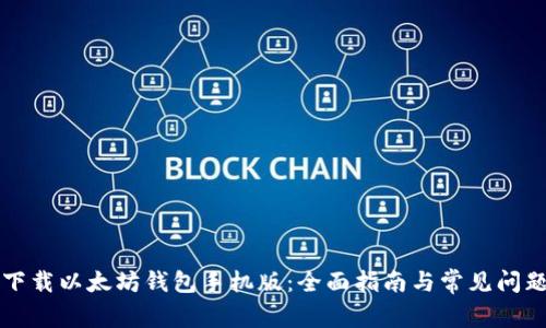 如何下载以太坊钱包手机版：全面指南与常见问题解析