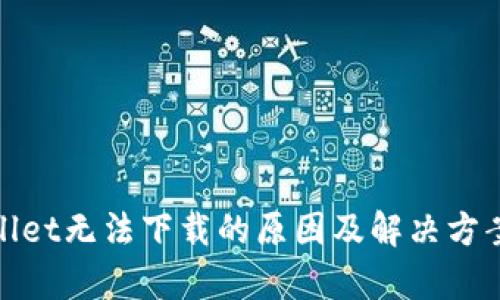 tpwallet无法下载的原因及解决方案详解