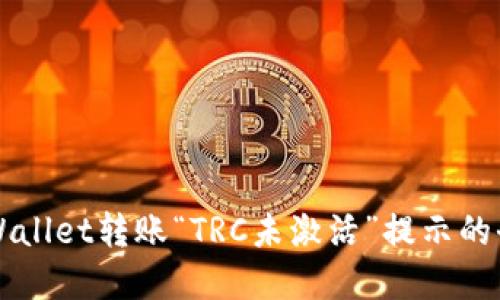 解决TPWallet转账“TRC未激活”提示的全面指南