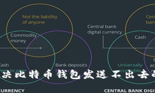如何解决比特币钱包发送不出去的问题？