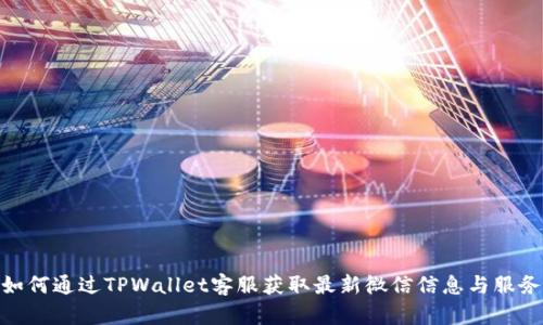 如何通过TPWallet客服获取最新微信信息与服务
