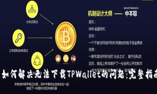  如何解决无法下载TPWallet的问题：完整指南