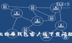 如何解决比特币钱包客户端下载问题：