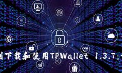 如何顺利下载和使用TPWallet 1.3.7：详细
