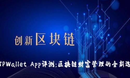 : TPWallet App评测：区块链财富管理的全新选择
