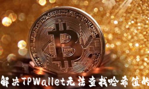
如何解决TPWallet无法查找哈希值的问题