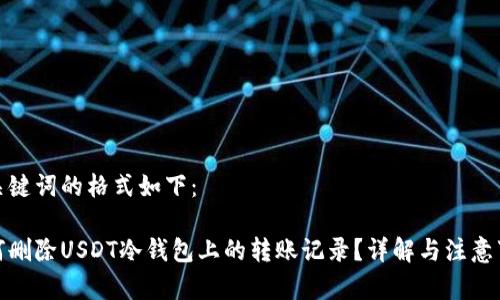 和关键词的格式如下：

如何删除USDT冷钱包上的转账记录？详解与注意事项