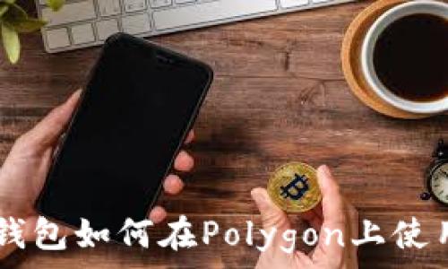   
小狐狸钱包如何在Polygon上使用USDT？
