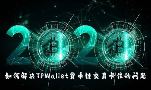 如何解决TPWallet货币链交易卡住的问题