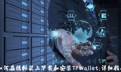 如何在模拟器上下载和安装TPWallet：详