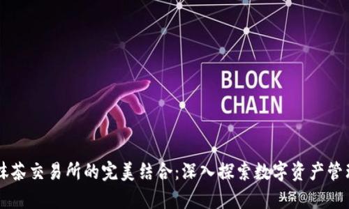 tpwallet与抹茶交易所的完美结合：深入探索数字资产管理与交易平台