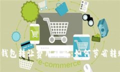 以太坊钱包转让费用详解：如何节省转