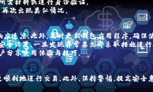 tpwallet买币显示错误的解决方法与常见问题解析
tpwallet, 买币, 错误, 解决方法/guanjianci

一、tpwallet平台简介
tpwallet是一种新兴的数字货币钱包，用户可以通过它进行各种数字资产的存储、转账和交易。为了满足用户在数字货币交易过程中的各种需求，tpwallet提供了一个相对简单易用的界面，并支持多种主流数字货币的交易。
然而，在实际使用过程中，用户可能会遇到一些问题，尤其是在购买数字货币时，可能会出现提示错误的情况。这不仅影响了用户的交易体验，也让很多新手用户感到困惑和不安。

二、tpwallet买币时常见的错误类型
当用户在tpwallet上进行买币操作时，可能会遇到如下几种错误：
1. **网络连接错误**：这类错误通常是由于用户的网络不稳定造成的。应用程序无法与服务器正常沟通，导致买币操作无法完成。
2. **余额不足**：用户在购买数字货币前需要确认自己的余额是否足够。如果余额不足，则会提示相关错误。
3. **交易超时**：由于网络繁忙或者服务器响应时间较长，某些交易可能会超时，导致操作失败。
4. **账户信息错误**：用户在进行交易时，需要确保自己的账户信息（如KYC认证等）填写完整。如果账户信息不符，交易操作也会被拒绝。

三、解决tpwallet买币显示错误的方法
在遇到tpwallet买币时的错误显示后，用户可以按照以下步骤进行排查和解决：

h41. 检查网络连接/h4
首先，确保您的网络连接是稳定的。可以尝试重启路由器，或使用不同的网络环境（例如，从Wi-Fi切换到数据流量）。在网络信号不好的地方，极有可能导致交易失败。

h42. 确认账户余额/h4
在进行任何交易前，请务必查看您的tpwallet账户余额。可以进入账户管理查看当前的余额情况，以确保购买所需数字货币的金额在可接受范围内。

h43. 等待超时通知/h4
如果在购买操作过程中遇到交易超时的情况，建议稍等片刻再尝试重新购买。有时系统会自动处理交易，您也可以通过检查交易记录的历史数据，看看交易是否最终成功。

h44. 核对账户信息/h4
进入账户设置，检查所有个人信息是否齐全且准确。如果未完成KYC认证或存在其他账户问题，请及时完善信息，以保证交易顺畅。

四、可能遇到的相关问题解析

h41. tpwallet买币时如何确保交易安全？/h4
在数字货币交易中，用户总是希望能够顺利完成交易并确保资金安全。那么，在tpwallet买币时，应该采取哪些措施以确保交易安全呢？
首先，用户需确保使用安全的网络环境。如果在公共Wi-Fi环境下进行交易，存在被网络攻击的风险。使用个人网络或VPN加密服务，可以有效降低此类风险。
其次，避免在不明的第三方平台输入自己的账户信息及密码。确保只在tpwallet的官方网站或官方手机应用程序中操作。
此外，用户在tpwallet上设置强密码和两步验证，可以增加账户安全性。经过上述措施，用户在买币时的交易安全性将显著提高。

h42. 如何解决买币后的交易确认慢的问题？/h4
交易确认慢的问题常常发生在购买数字货币时，影响用户体验。首先，了解数字货币交易的基本原理是必要的。在区块链网络中，交易需要经过验证才能被确认。
在高峰期，交易数量增加，导致交易确认时间延长。建议用户在网络缓解期进行交易，比如在周末或非高峰时间段。此外，用户也可以选择支付更高的交易手续费，以加快确认速度。
若交易长期未确认，可以尝试与tpwallet客服沟通，获取具体交易状态以及解决方案。在一些情况下，通过技术支持，用户或许能够手动闪电确认交易。

h43. 如果账户被冻结，我该怎么解决？/h4
账户被冻结通常是由于用户在交易过程中违反了平台的规定，例如频繁的交易、可疑的交易行为或未通过KYC审核等。这种情况往往需要用户付出额外的努力来解决。
如果用户发现自己的账户被冻结，首先应及时查看tpwallet的邮件或通知，了解被冻结的原因。然后，根据指示补充所需材料或进行身份验证。
联系tpwallet客服，提供相应的身份认证信息，有助于迅速解除账户限制。同时，用户应谨慎对待账户安全，避免今后再次出现类似情况。

h44. 如何提高tpwallet的使用体验？/h4
提高tpwallet的使用体验，首先要合理安排账户设置。例如，用户可通过清理钱包历史交易记录来加速钱包应用的响应速度。此外，及时更新钱包应用程序，确保使用最新版的功能和安全协议，是非常重要的。
另外，用户在交易时尽量仔细核对交易信息，确保参数无误，以防止因操作失误而导致不必要的损失。定期检查账户安全设置，一旦发现异常要立即采取措施进行处理。
最后，用户也可关注tpwallet的官方博客或社群，获取实时的活动与促销信息，并参与到社区讨论中，以便与其他用户分享使用体验与技巧。

结语
在使用tpwallet进行数字货币交易时，用户可能会遇到多种错误和问题，通过上述方法和建议，相信能够帮助大家更顺利地进行交易。此外，保持警惕，提高安全意识，将助于维护数字资产的安全。希望本次详尽的分享能帮助用户更好地使用tpwallet，享受数字货币带来的便利。