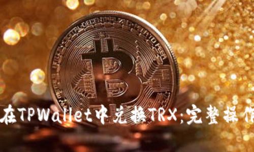 如何在TPWallet中兑换TRX：完整操作指南