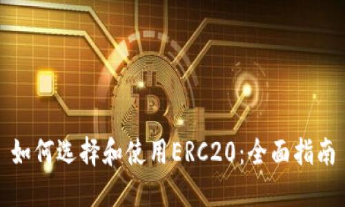 如何选择和使用ERC20：全面指南