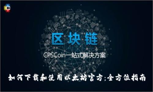 如何下载和使用以太坊官方：全方位指南