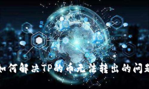 如何解决TP的币无法转出的问题