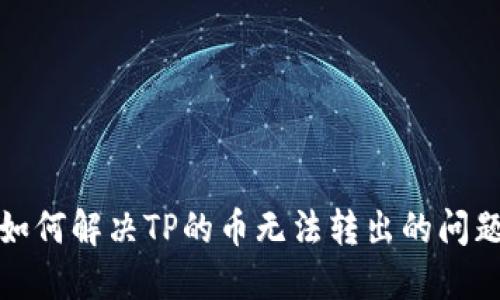 如何解决TP的币无法转出的问题